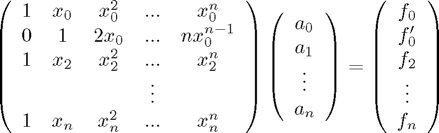 $$\left( \begin{array}{ccccc}
1 & x_0 & x_0^2 & ... & x_0^n \\
0 & 1 & 2x_0 & ... & n x_0^{n-1} \\
1 & x_2 & x_2^2 & ... & x_2^n \\
&&&\vdots& \\
1 & x_n & x_n^2 & ... & x_n^n \\\end{array}\right )
\left(\begin{array}{c}  a_0 \\ a_1 \\ \vdots \\ a_n \end{array} \right )
=\left(\begin{array}{c}  f_0 \\ f^\prime_0 \\ f_2 \\ \vdots \\ f_n \end{array} \right
)$$