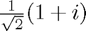 $\frac{1}{\sqrt{2}}(1+i)$