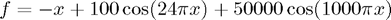 $f = -x + 100 \cos (24 \pi x) + 50000 \cos( 1000 \pi x)$