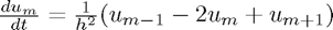 $\frac{du_m}{dt} = \frac{1}{h^2}(u_{m-1}-2u_m+u_{m+1})$