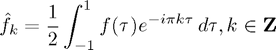 $$\hat{f}_k = \frac{1}{2} \int_{-1}^{1} f(\tau) e^{-i \pi k \tau} \,
d\tau, k \in \mathbf{Z}$$