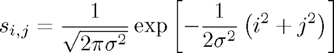 $$s_{i,j}=\frac{1}{\sqrt{2\pi \sigma^2}} \exp \left[ -\frac{1}{2\sigma^2} \left( i^2 + j^2 \right) \right]$$