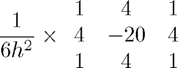 $$\frac{1}{6h^2} \times \begin{array}{ccc} 1 & 4 & 1 \\ 4 & -20 & 4\\ 1 & 4 & 1 \\ \end{array} $$